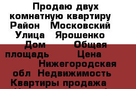 Продаю двух комнатную квартиру  › Район ­ Московский  › Улица ­ Ярошенко  › Дом ­ 12 › Общая площадь ­ 41 › Цена ­ 1 850 000 - Нижегородская обл. Недвижимость » Квартиры продажа   . Нижегородская обл.